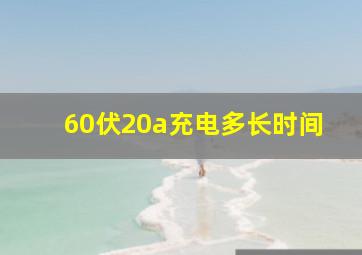 60伏20a充电多长时间