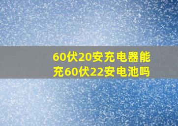 60伏20安充电器能充60伏22安电池吗