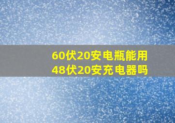 60伏20安电瓶能用48伏20安充电器吗