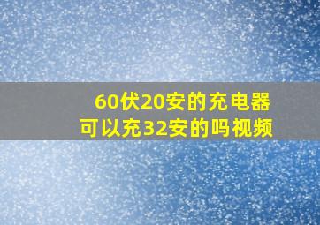 60伏20安的充电器可以充32安的吗视频