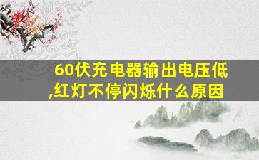 60伏充电器输出电压低,红灯不停闪烁什么原因