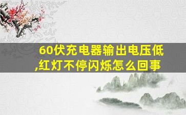 60伏充电器输出电压低,红灯不停闪烁怎么回事