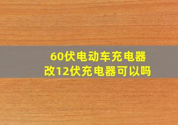 60伏电动车充电器改12伏充电器可以吗