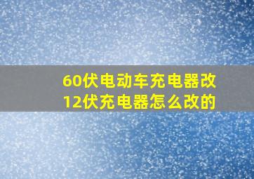 60伏电动车充电器改12伏充电器怎么改的