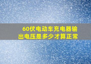 60伏电动车充电器输出电压是多少才算正常