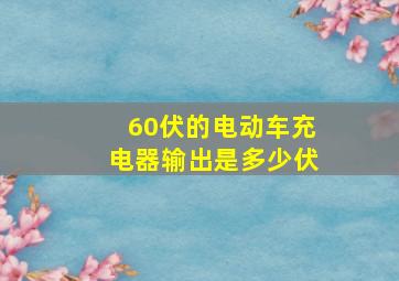 60伏的电动车充电器输出是多少伏