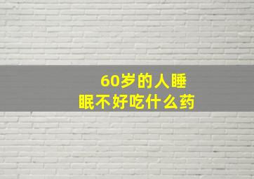 60岁的人睡眠不好吃什么药