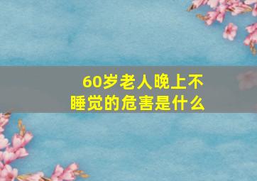 60岁老人晚上不睡觉的危害是什么