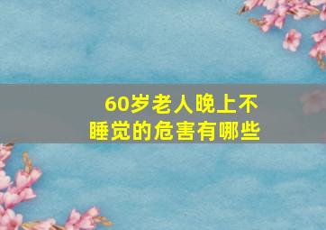 60岁老人晚上不睡觉的危害有哪些