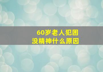 60岁老人犯困没精神什么原因