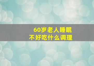 60岁老人睡眠不好吃什么调理