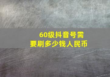 60级抖音号需要刷多少钱人民币