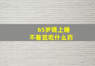 65岁晚上睡不着觉吃什么药