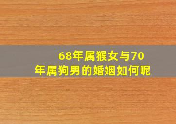 68年属猴女与70年属狗男的婚姻如何呢