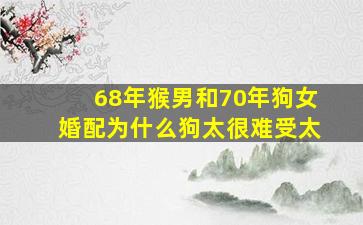 68年猴男和70年狗女婚配为什么狗太很难受太