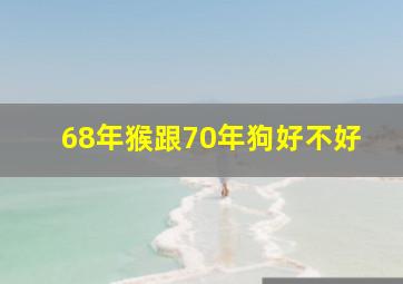 68年猴跟70年狗好不好