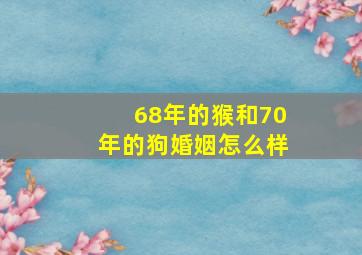 68年的猴和70年的狗婚姻怎么样