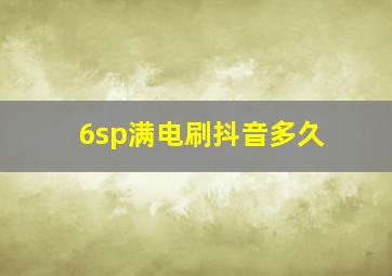 6sp满电刷抖音多久