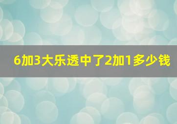 6加3大乐透中了2加1多少钱