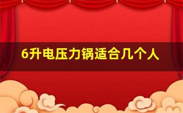 6升电压力锅适合几个人