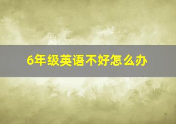 6年级英语不好怎么办