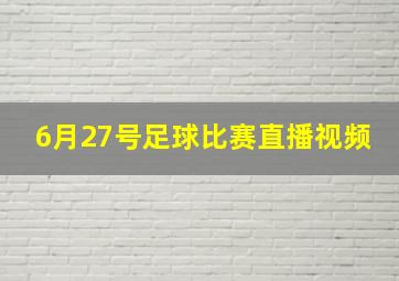 6月27号足球比赛直播视频