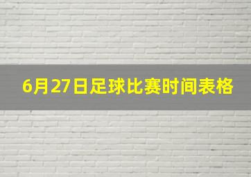 6月27日足球比赛时间表格