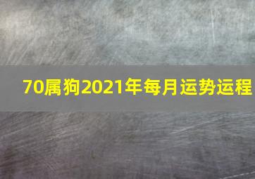 70属狗2021年每月运势运程