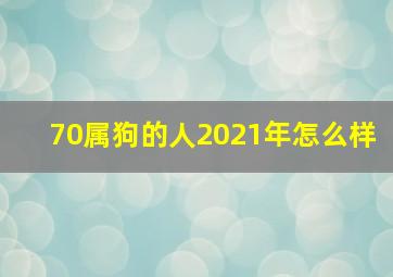 70属狗的人2021年怎么样