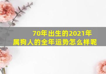 70年出生的2021年属狗人的全年运势怎么样呢