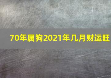 70年属狗2021年几月财运旺