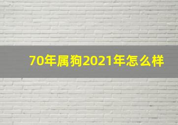 70年属狗2021年怎么样