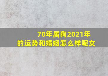 70年属狗2021年的运势和婚姻怎么样呢女