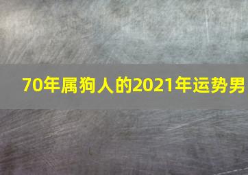 70年属狗人的2021年运势男