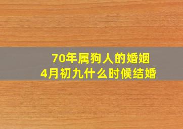 70年属狗人的婚姻4月初九什么时候结婚