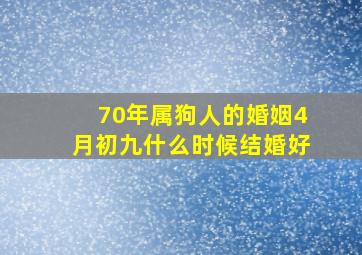 70年属狗人的婚姻4月初九什么时候结婚好