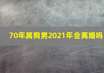 70年属狗男2021年会离婚吗