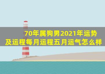 70年属狗男2021年运势及运程每月运程五月运气怎么样