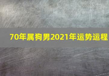 70年属狗男2021年运势运程