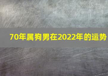 70年属狗男在2022年的运势