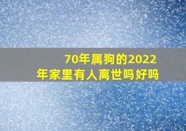 70年属狗的2022年家里有人离世吗好吗