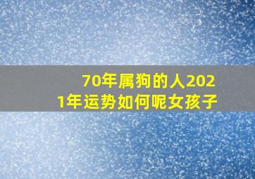 70年属狗的人2021年运势如何呢女孩子