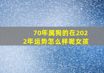 70年属狗的在2022年运势怎么样呢女孩