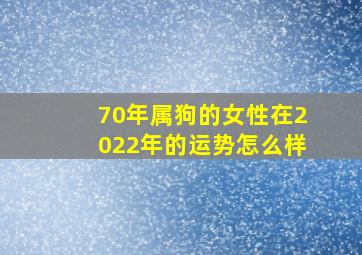 70年属狗的女性在2022年的运势怎么样