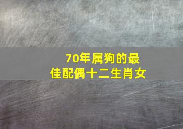 70年属狗的最佳配偶十二生肖女