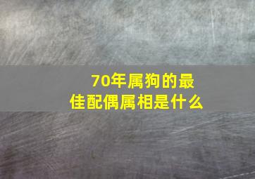 70年属狗的最佳配偶属相是什么