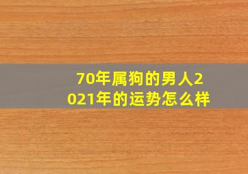 70年属狗的男人2021年的运势怎么样