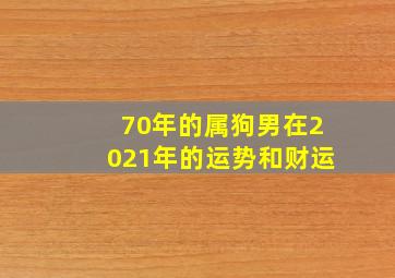 70年的属狗男在2021年的运势和财运