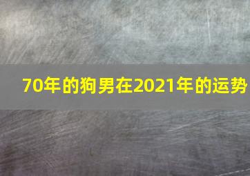 70年的狗男在2021年的运势