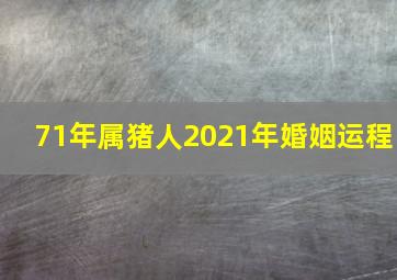 71年属猪人2021年婚姻运程